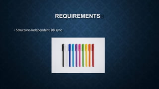 REQUIREMENTS
• Structure-independent DB sync
 