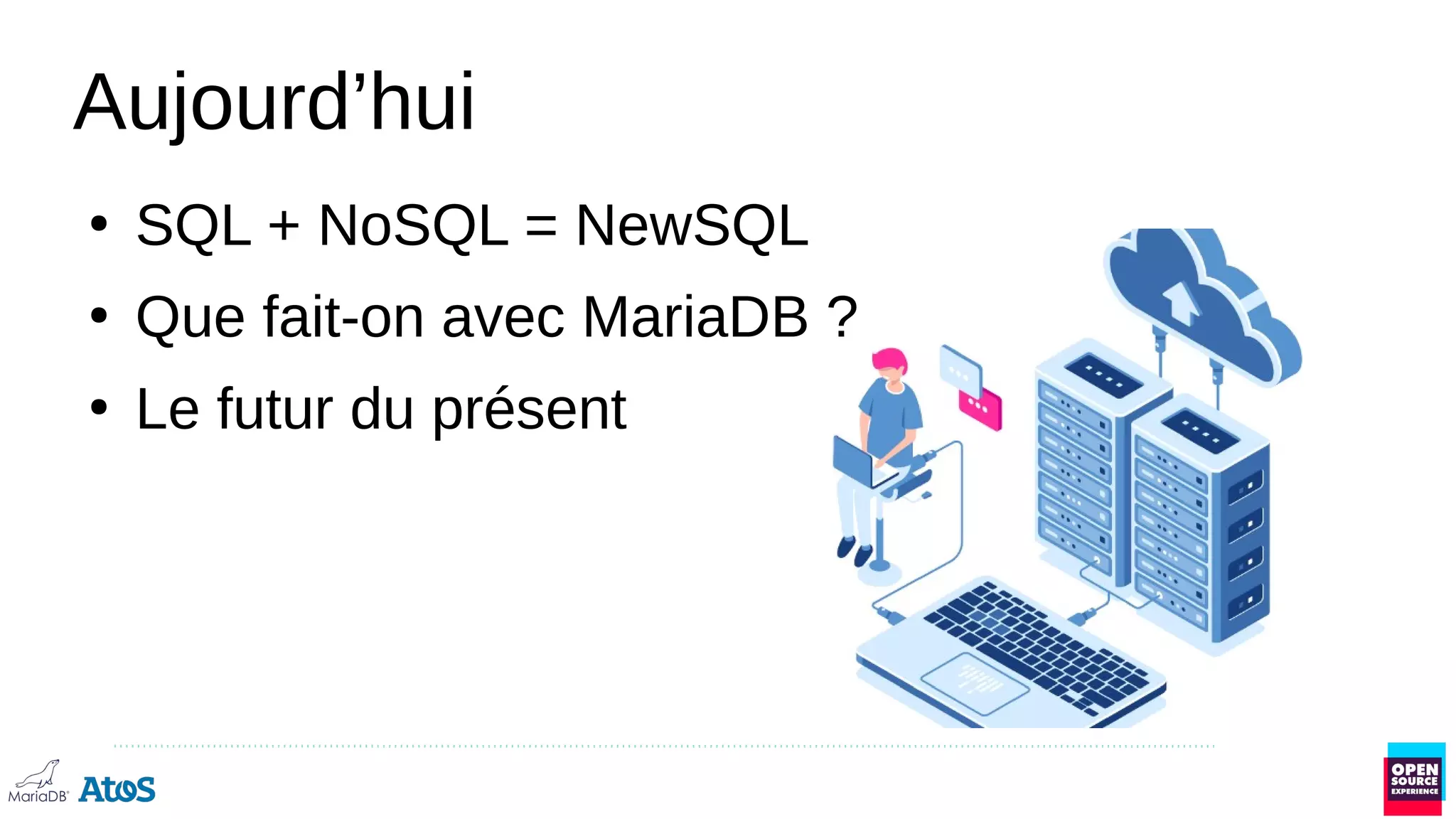 Aujourd’hui
●
SQL + NoSQL = NewSQL
●
Que fait-on avec MariaDB ?
●
Le futur du présent
 