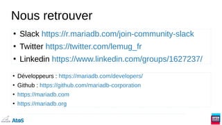 Nous retrouver
●
Slack https://r.mariadb.com/join-community-slack
●
Twitter https://twitter.com/lemug_fr
●
Linkedin https://www.linkedin.com/groups/1627237/
●
Développeurs : https://mariadb.com/developers/
●
Github : https://github.com/mariadb-corporation
●
https://mariadb.com
●
https://mariadb.org
 