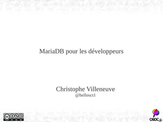 MariaDB pour les développeurs 
Christophe Villeneuve 
@hellosct1 
 