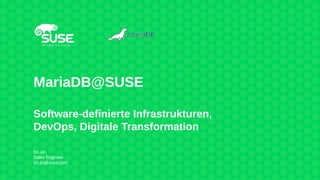 MariaDB@SUSE
Software-definierte Infrastrukturen,
DevOps, Digitale Transformation
Bo Jin
Sales Engineer
bo.jin@suse.com
 