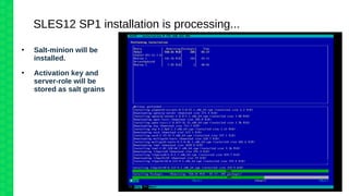 SLES12 SP1 installation is processing...
●
Salt-minion will be
installed.
●
Activation key and
server-role will be
stored as salt grains
 