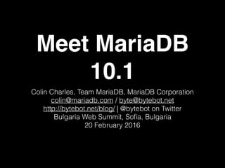 Meet MariaDB
10.1
Colin Charles, Team MariaDB, MariaDB Corporation
colin@mariadb.com / byte@bytebot.net
http://bytebot.net/blog/ | @bytebot on Twitter
Bulgaria Web Summit, Soﬁa, Bulgaria
20 February 2016
 