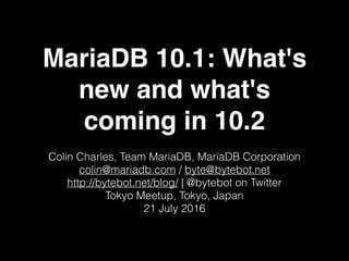 MariaDB 10.1: What's
new and what's
coming in 10.2
Colin Charles, Team MariaDB, MariaDB Corporation
colin@mariadb.com / byte@bytebot.net
http://bytebot.net/blog/ | @bytebot on Twitter
Tokyo Meetup, Tokyo, Japan
21 July 2016
 