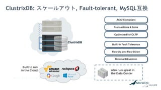 ClustrixDB: スケールアウト, Fault-tolerant, MySQL互換
ClustrixDB
ACID Compliant
Transactions & Joins
Optimized for OLTP
Built-In Fault Tolerance
Flex-Up and Flex-Down
Minimal DB Admin
Also runs great in
the Data Center
Built to run
in the Cloud
 