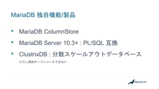 MariaDB 独自機能/製品
• MariaDB ColumnStore
• MariaDB Server 10.3+ : PL/SQL 互換
• ClustrixDB : 分散スケールアウトデータベース
ただし現状オープンソースではない
 