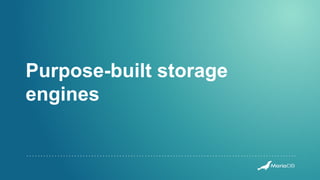Purpose-built storage
engines
 