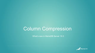 Column Compression
What’s new in MariaDB Server 10.3
 