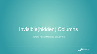 Invisible(hidden) Columns
What’s new in MariaDB Server 10.3
 