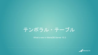 テンポラル・テーブル
What’s new in MariaDB Server 10.3
 
