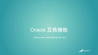 Oracle 互換機能
What’s new in MariaDB Server 10.3
 