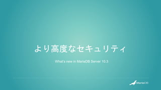より高度なセキュリティ
What’s new in MariaDB Server 10.3
 