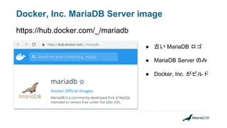 Docker, Inc. MariaDB Server image
https://hub.docker.com/_/mariadb
● 古い MariaDB ロゴ
● MariaDB Server のみ
● Docker, Inc. がビルド
 