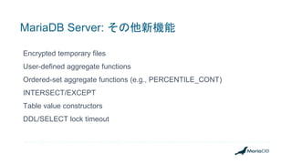 MariaDB Server: その他新機能
Encrypted temporary files
User-defined aggregate functions
Ordered-set aggregate functions (e.g., PERCENTILE_CONT)
INTERSECT/EXCEPT
Table value constructors
DDL/SELECT lock timeout
 