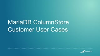 MariaDB ColumnStore
Customer User Cases
 