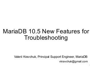 MariaDB 10.5 New Features for
Troubleshooting
Valerii Kravchuk, Principal Support Engineer, MariaDB
vkravchuk@gmail.com
1
 