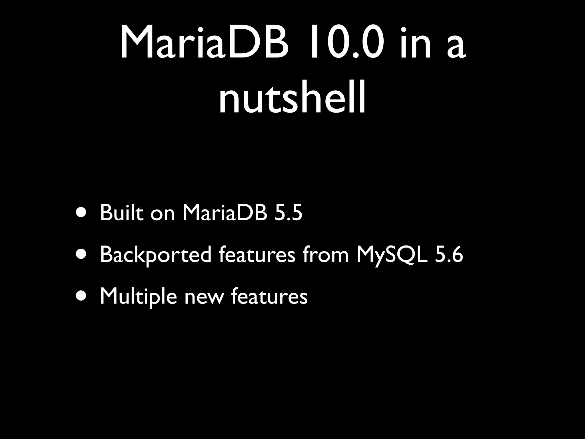 MariaDB 10.0 in a
nutshell
• Built on MariaDB 5.5	

• Backported features from MySQL 5.6	

• Multiple new features
 