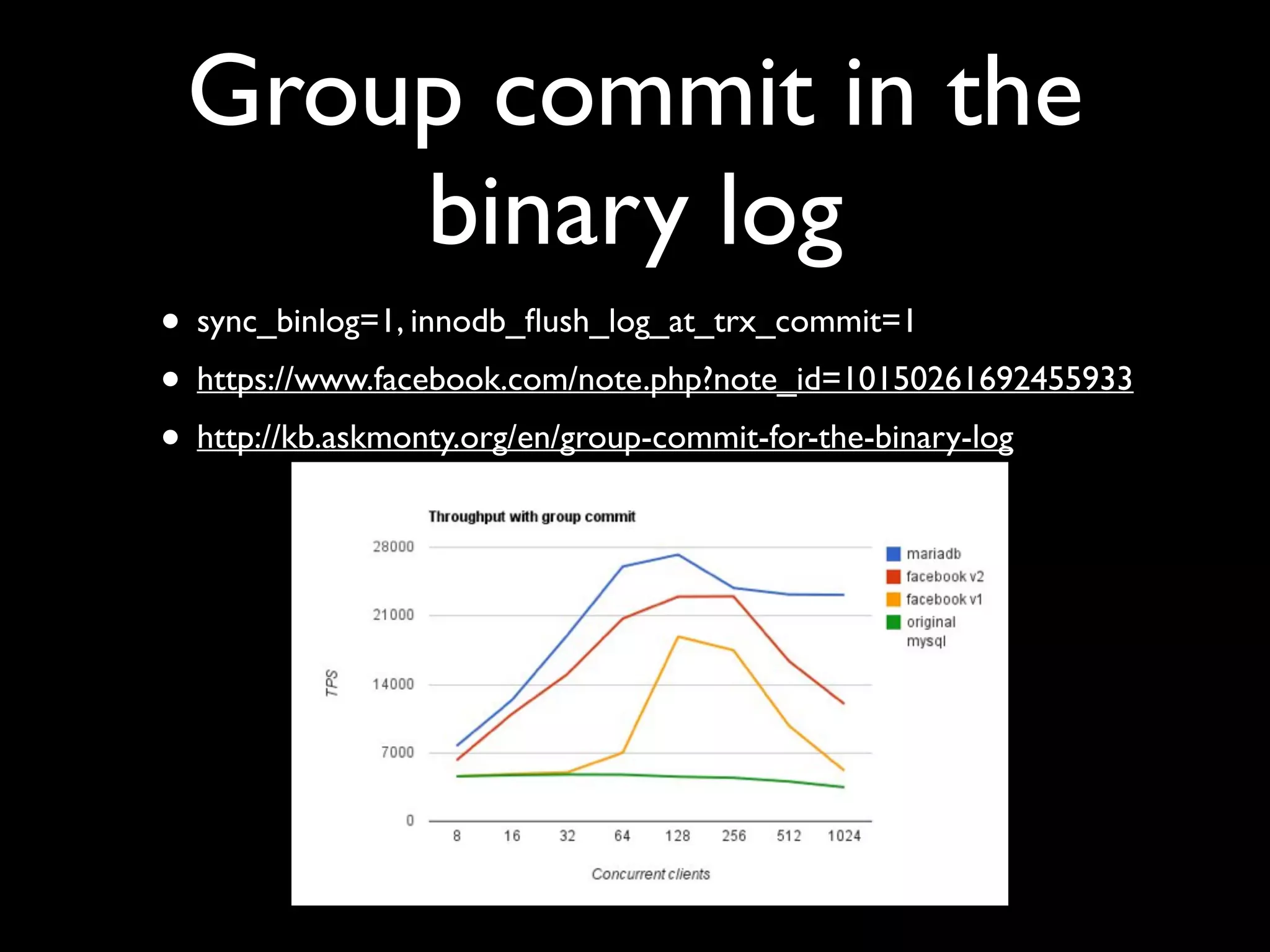 Group commit in the
binary log
• sync_binlog=1, innodb_ﬂush_log_at_trx_commit=1	

• https://www.facebook.com/note.php?note_id=10150261692455933	

• http://kb.askmonty.org/en/group-commit-for-the-binary-log
 