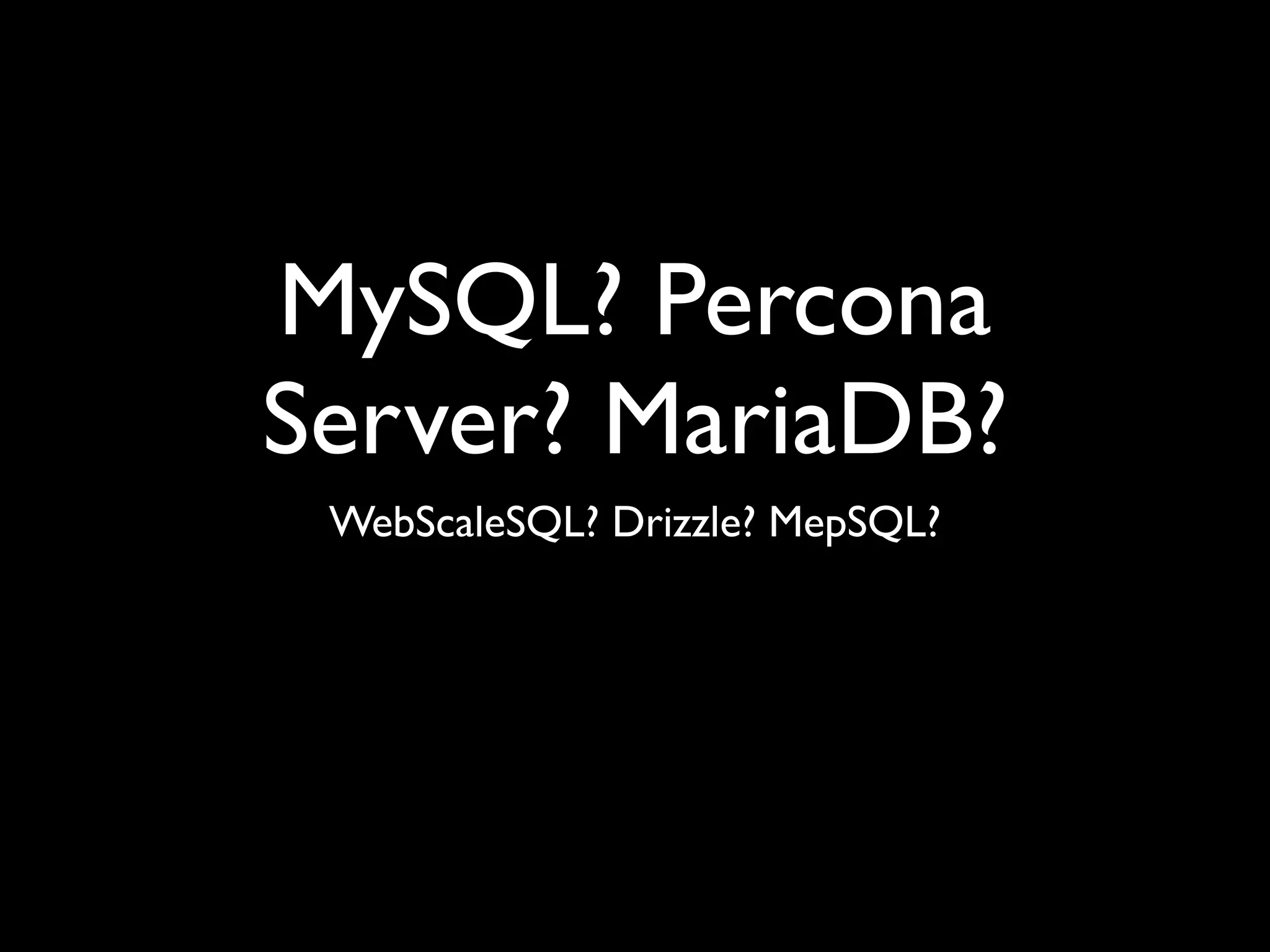 MySQL? Percona
Server? MariaDB?
WebScaleSQL? Drizzle? MepSQL?
 