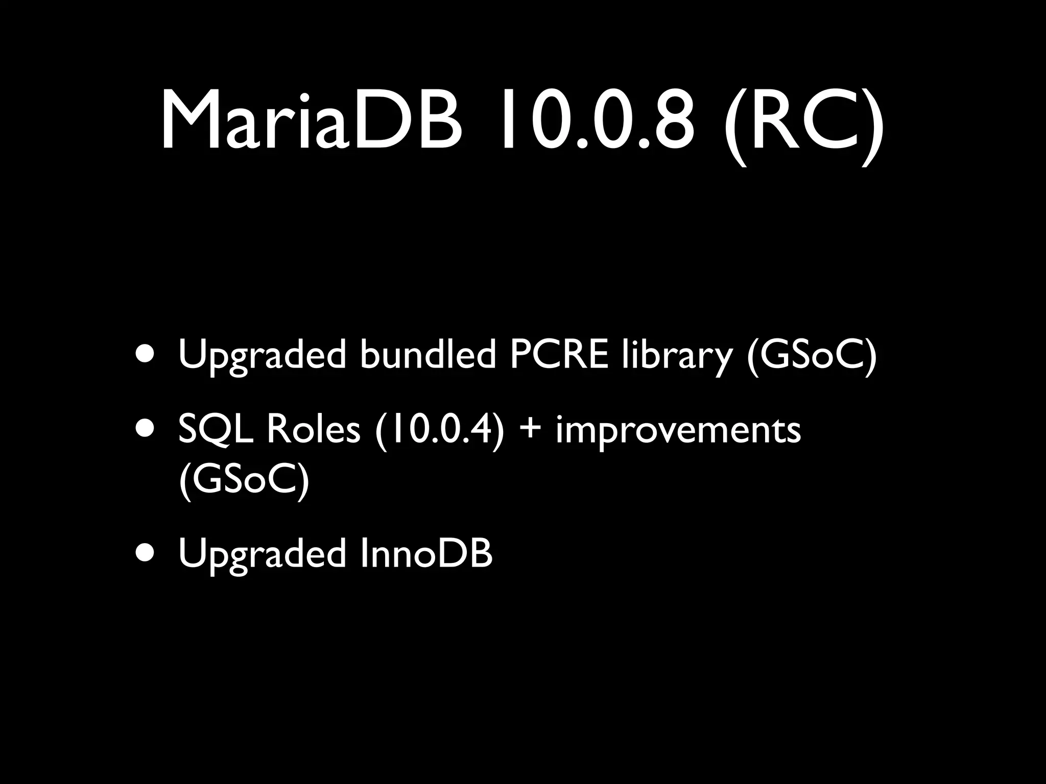 MariaDB 10.0.8 (RC)
• Upgraded bundled PCRE library (GSoC)	

• SQL Roles (10.0.4) + improvements
(GSoC)	

• Upgraded InnoDB
 