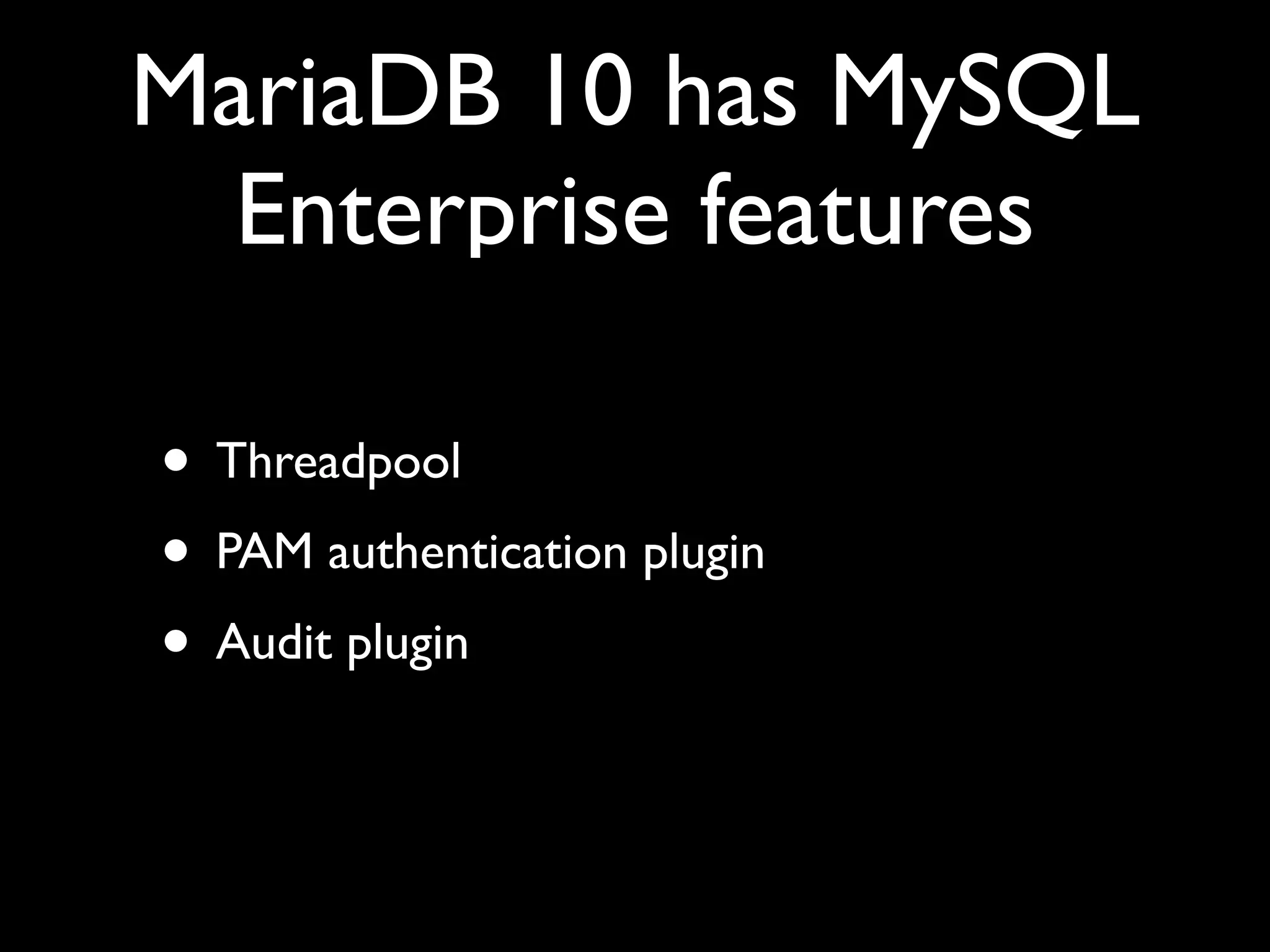 MariaDB 10 has MySQL
Enterprise features
• Threadpool	

• PAM authentication plugin	

• Audit plugin
 