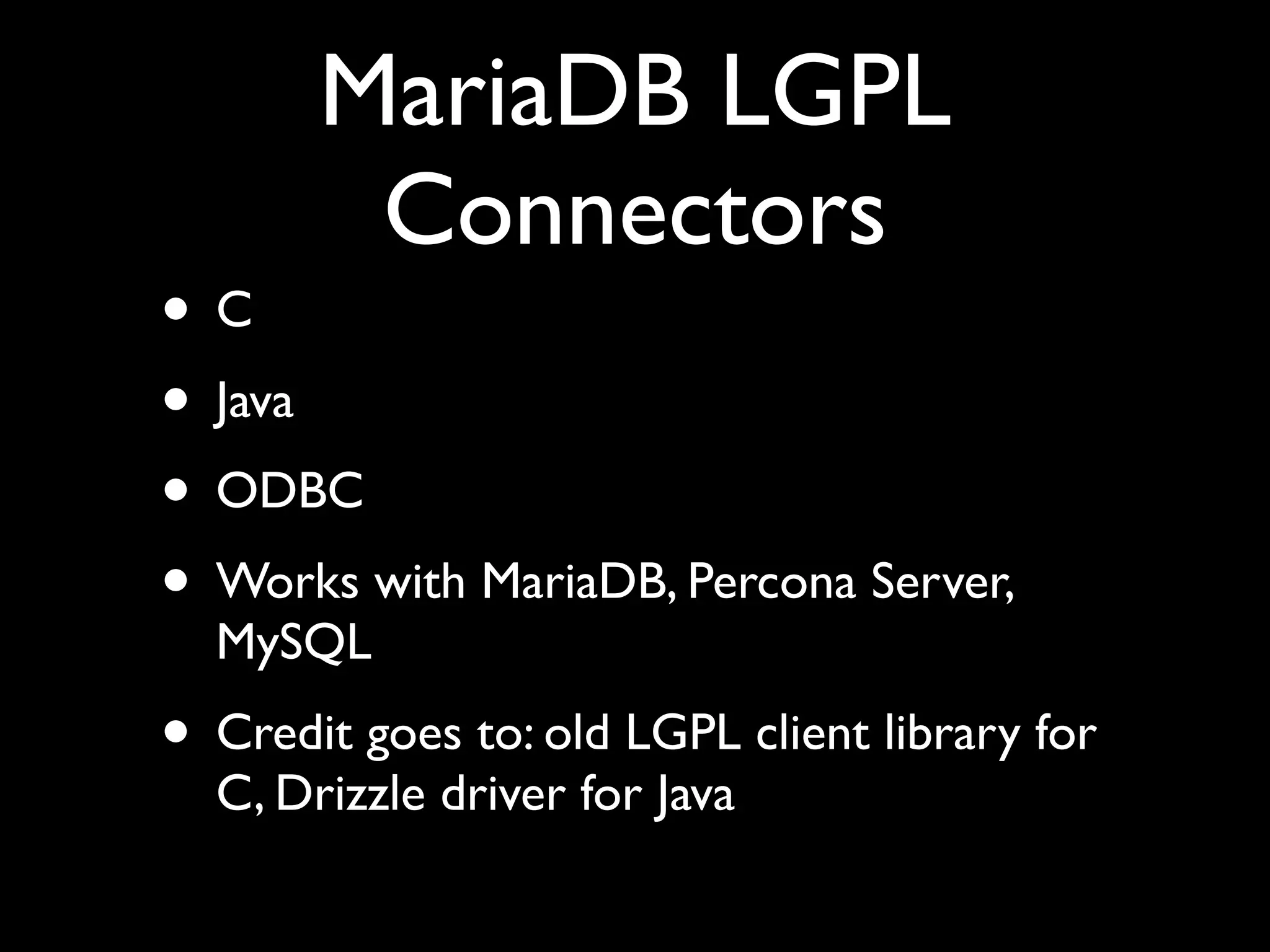 MariaDB LGPL
Connectors
• C	

• Java	

• ODBC	

• Works with MariaDB, Percona Server,
MySQL	

• Credit goes to: old LGPL client library for
C, Drizzle driver for Java
 