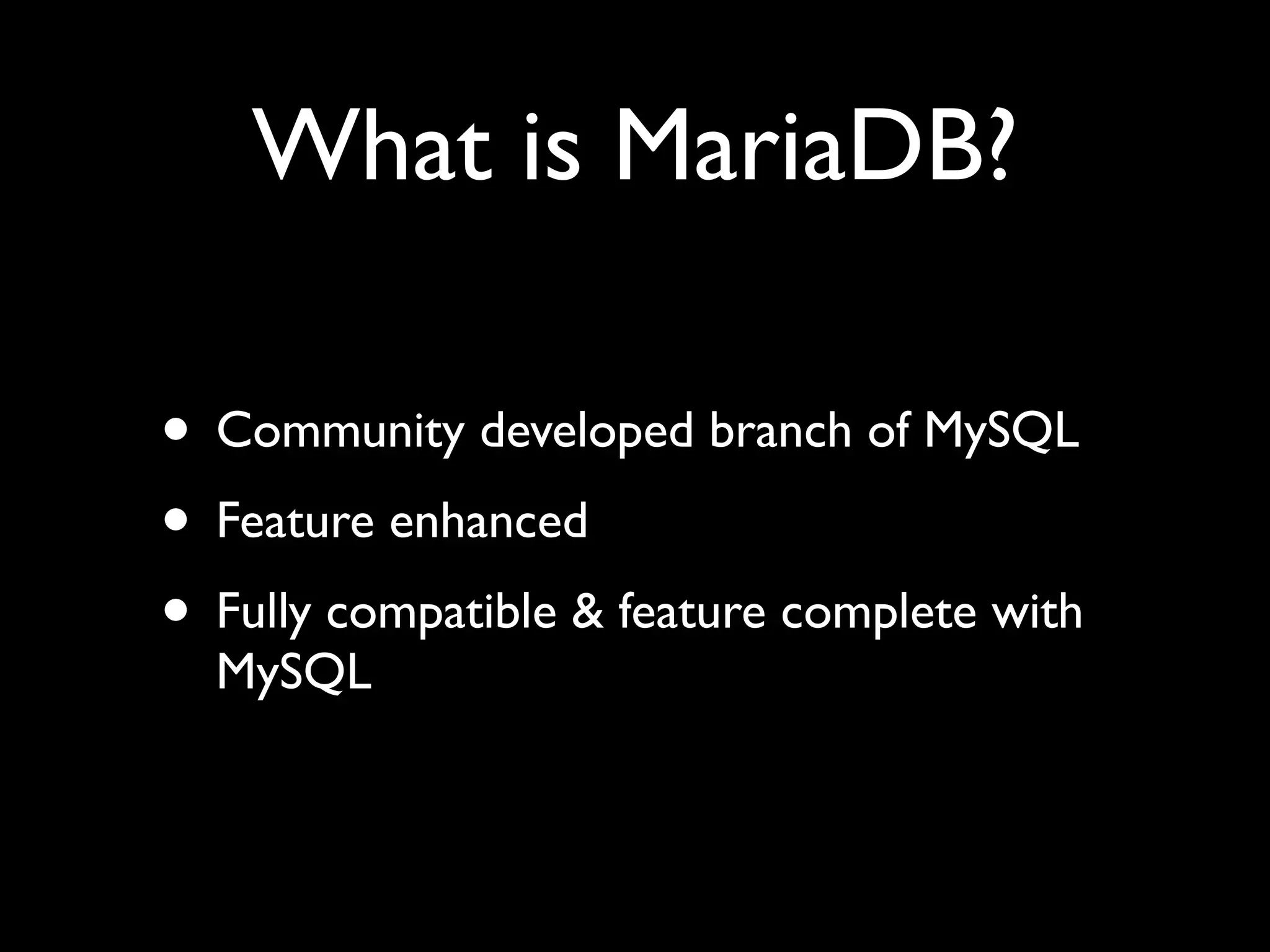 What is MariaDB?
• Community developed branch of MySQL	

• Feature enhanced	

• Fully compatible & feature complete with
MySQL
 
