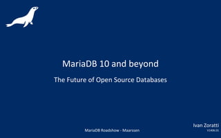 MariaDB 10 and beyond
The Future of Open Source Databases
MariaDB Roadshow - Maarssen
Ivan Zoratti
V1406.01
 