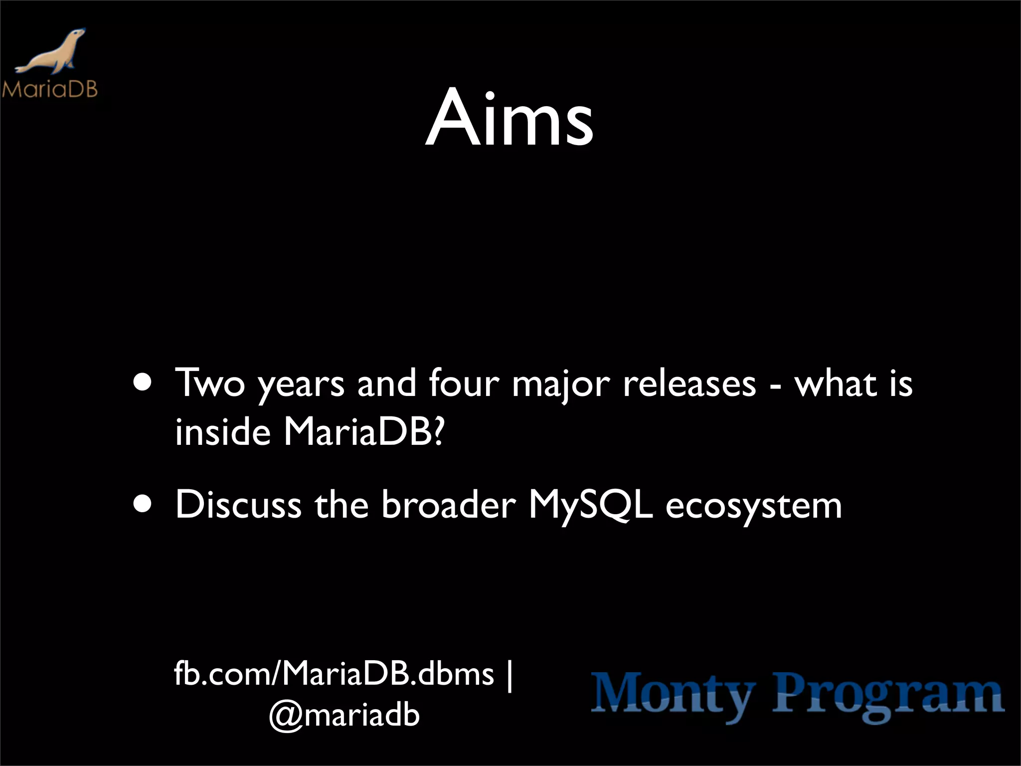 Aims


• Two years and four major releases - what is
  inside MariaDB?
• Discuss the broader MySQL ecosystem

  fb.com/MariaDB.dbms |
        @mariadb
 