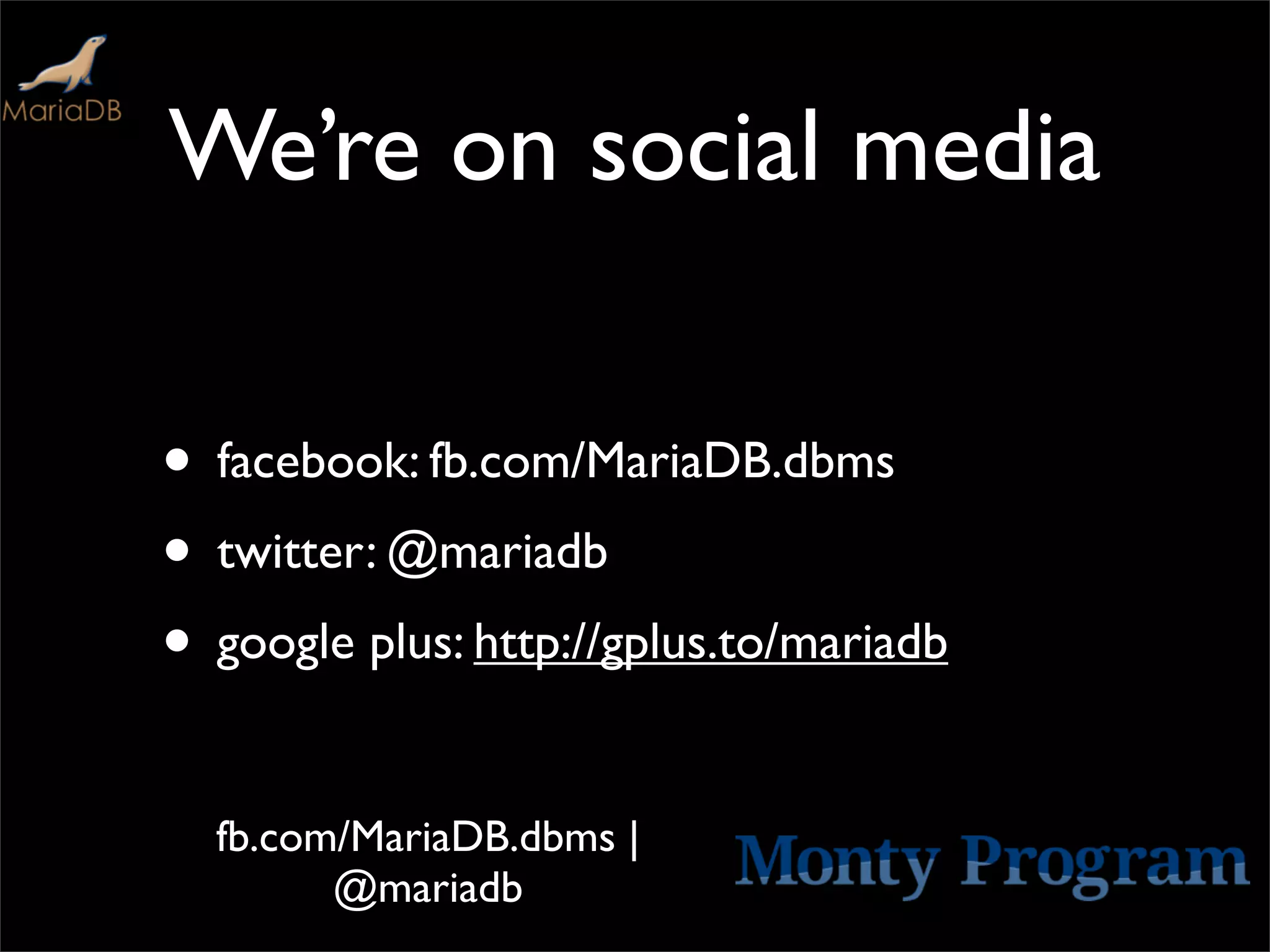 We’re on social media

• facebook: fb.com/MariaDB.dbms
• twitter: @mariadb
• google plus: http://gplus.to/mariadb

  fb.com/MariaDB.dbms |
        @mariadb
 