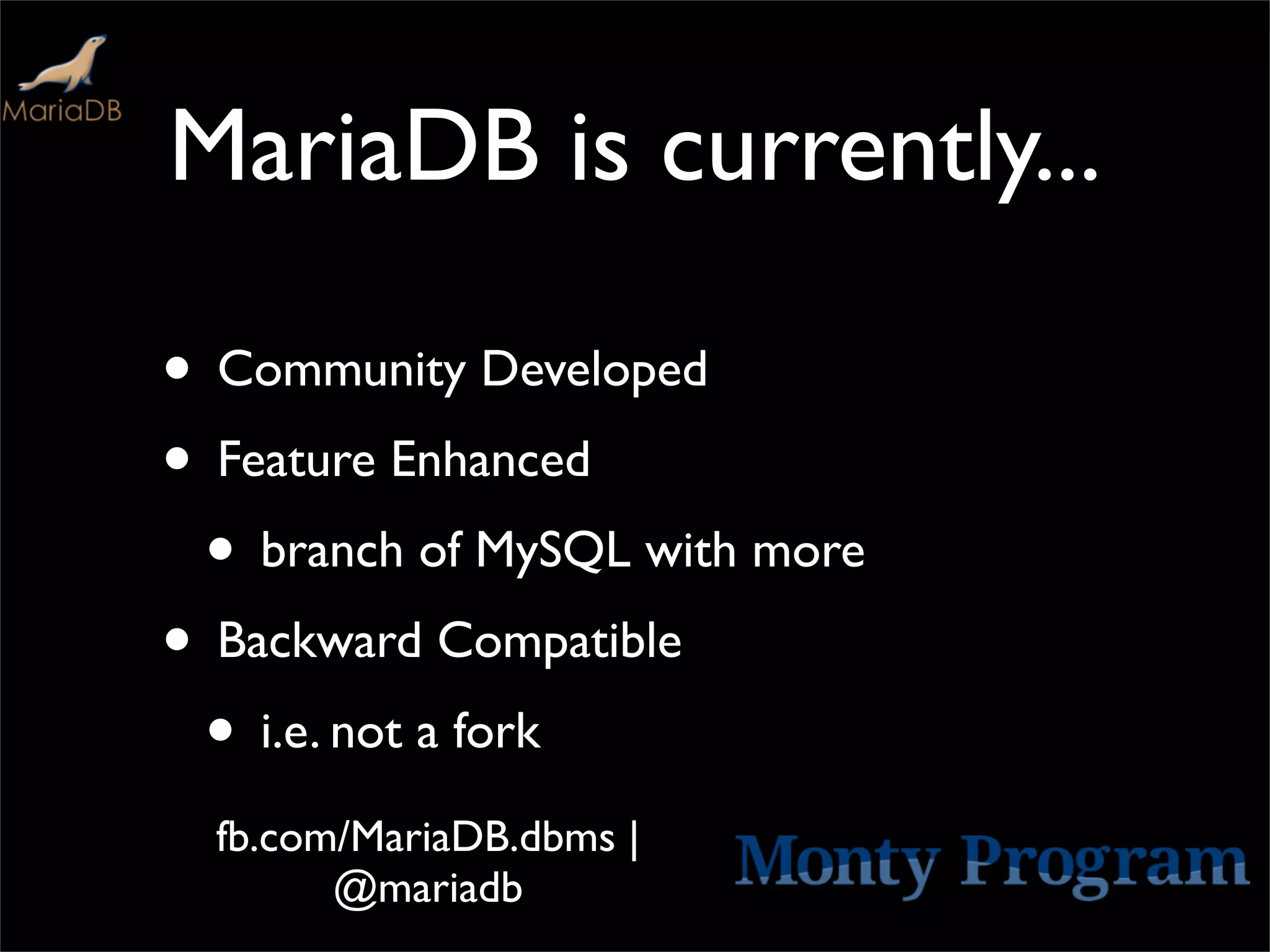 MariaDB is currently...

• Community Developed
• Feature Enhanced
 • branch of MySQL with more
• Backward Compatible
 • i.e. not a fork
  fb.com/MariaDB.dbms |
        @mariadb
 