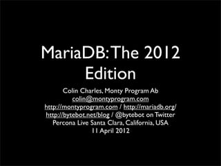 MariaDB: The 2012
     Edition
       Colin Charles, Monty Program Ab
          colin@montyprogram.com
http://montyprogram.com / http://mariadb.org/
http://bytebot.net/blog / @bytebot on Twitter
   Percona Live Santa Clara, California, USA
                11 April 2012
 