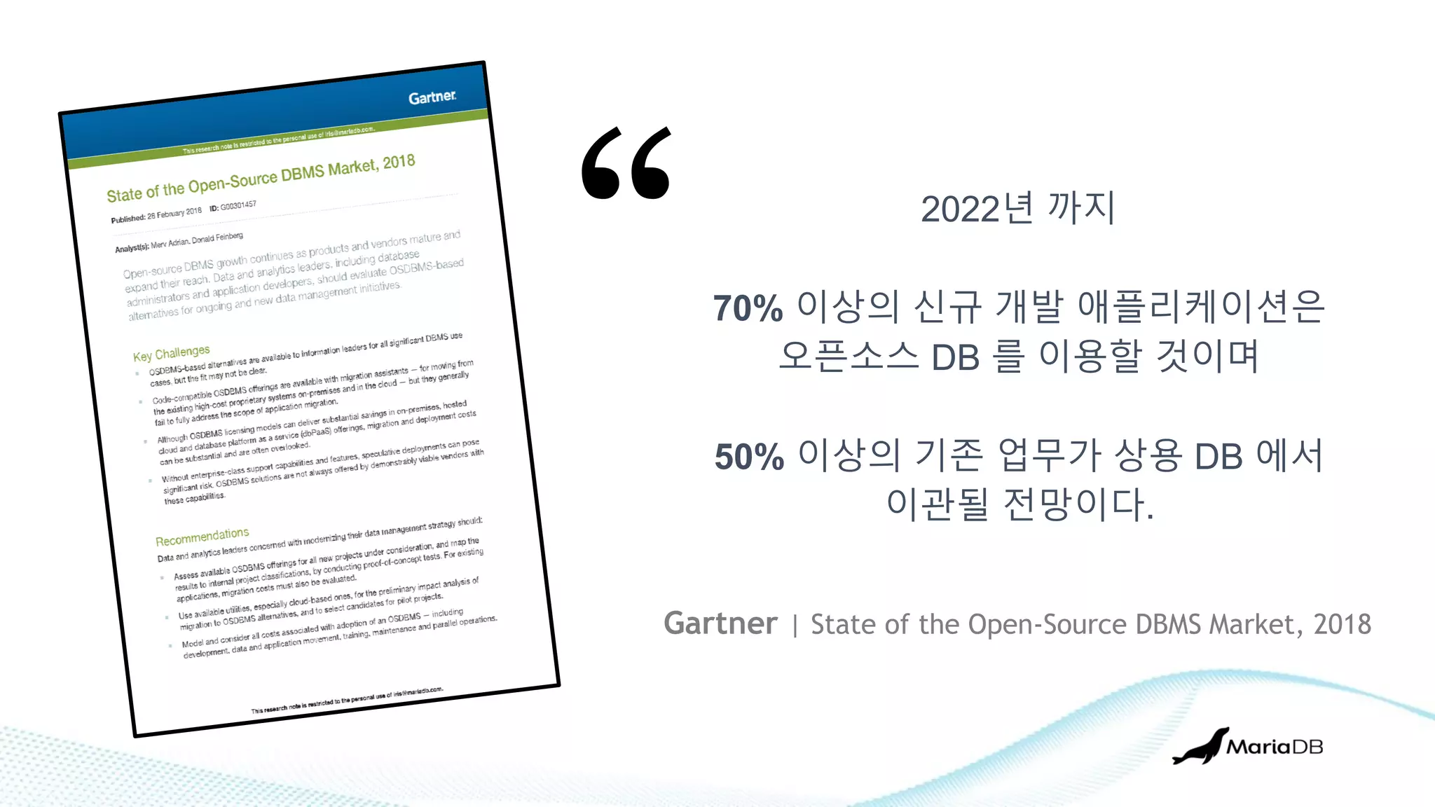 2022년 까지
70% 이상의 신규 개발 애플리케이션은
오픈소스 DB 를 이용할 것이며
50% 이상의 기존 업무가 상용 DB 에서
이관될 전망이다.
“
Gartner | State of the Open-Source DBMS Market, 2018
 