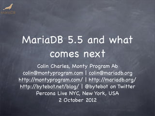 MariaDB 5.5 and what
      comes next
         Colin Charles, Monty Program Ab
  colin@montyprogram.com | colin@mariadb.org
http:/ /montyprogram.com/ | http:/ /mariadb.org/
http:/  /bytebot.net/blog/ | @bytebot on Twitter
         Percona Live NYC, New York, USA
                  2 October 2012
 