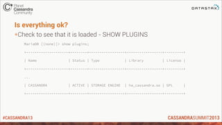 #CASSANDRA13
Is everything ok?
*Check to see that it is loaded - SHOW PLUGINS
MariaDB [(none)]> show plugins;
+--------------------+--------+-----------------+-----------------+---------+
| Name | Status | Type | Library | License |
+--------------------+--------+-----------------+-----------------+---------+
...
| CASSANDRA | ACTIVE | STORAGE ENGINE | ha_cassandra.so | GPL |
+--------------------+--------+-----------------+-----------------+---------+
 