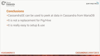 #CASSANDRA13
Conclusions
*CassandraSE can be used to peek at data in Cassandra from MariaDB
*It is not a replacement for Pig/Hive
*It is really easy to setup & use
 