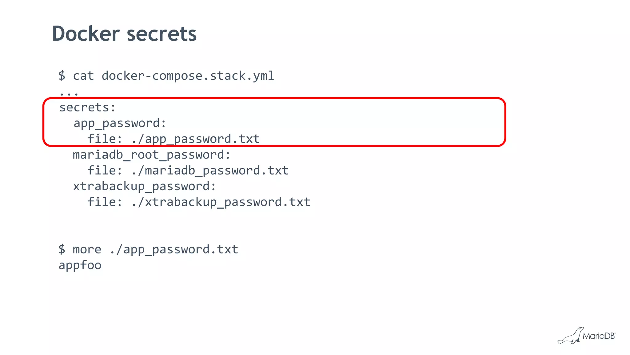 Docker secrets
$ cat docker-compose.stack.yml
...
secrets:
app_password:
file: ./app_password.txt
mariadb_root_password:
file: ./mariadb_password.txt
xtrabackup_password:
file: ./xtrabackup_password.txt
$ more ./app_password.txt
appfoo
 