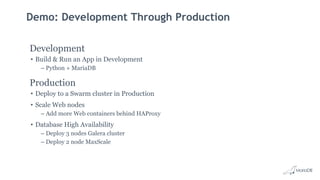 Demo: Development Through Production
Development
• Build & Run an App in Development
– Python + MariaDB
Production
• Deploy to a Swarm cluster in Production
• Scale Web nodes
– Add more Web containers behind HAProxy
• Database High Availability
– Deploy 3 nodes Galera cluster
– Deploy 2 node MaxScale
 