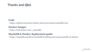 Thanks and Q&A
Code
• https://github.com/alvinr/docker-demo/tree/master/mariadb/vote
Docker Images
• https://hub.docker.com/_/mariadb/
MariaDB & Docker deployment guide
• https://mariadb.com/kb/en/mariadb/installing-and-using-mariadb-via-docker/
 