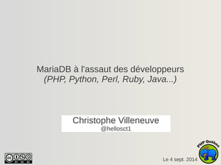 MariaDB à l'assaut des développeurs 
(PHP, Python, Perl, Ruby, Java...) 
Le 4 sept. 2014 
Christophe Villeneuve 
@hellosct1 
 