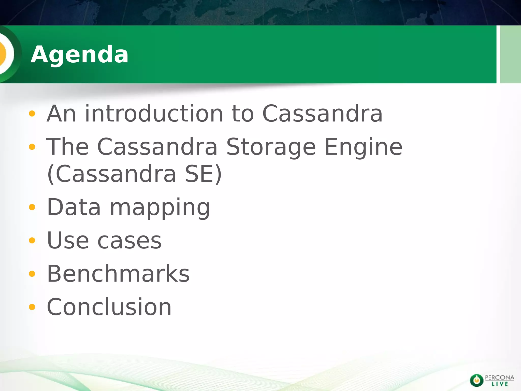 Agenda
● An introduction to Cassandra
● The Cassandra Storage Engine
(Cassandra SE)
● Data mapping
● Use cases
● Benchmarks
● Conclusion
 