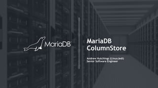 MariaDB
ColumnStore
Andrew Hutchings (LinuxJedi)
Senior Software Engineer
 