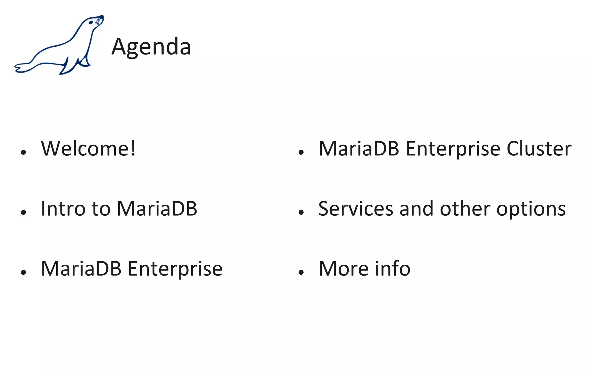 Agenda
● Welcome!
● Intro to MariaDB
● MariaDB Enterprise
● MariaDB Enterprise Cluster
● Services and other options
● More info
 