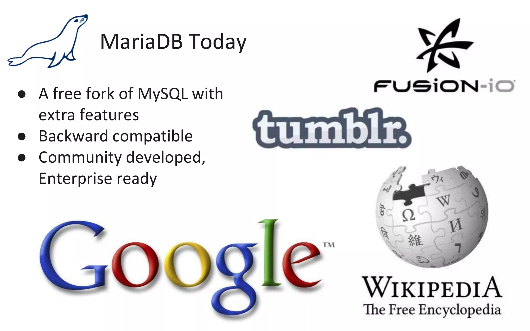 MariaDB Today
● A free fork of MySQL with
extra features
● Backward compatible
● Community developed,
Enterprise ready
 