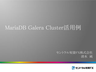 MariaDB Galera Cluster活用例

セントラル短資FX株式会社
清水 純

 