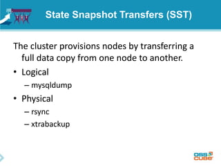 State Snapshot Transfers (SST)
The cluster provisions nodes by transferring a
full data copy from one node to another.
• Logical
– mysqldump
• Physical
– rsync
– xtrabackup
 
