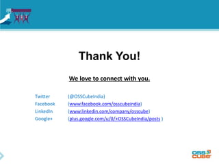 Thank You!
We love to connect with you.
Twitter (@OSSCubeIndia)
Facebook (www.facebook.com/osscubeindia)
LinkedIn (www.linkedin.com/company/osscube)
Google+ (plus.google.com/u/0/+OSSCubeIndia/posts )
 