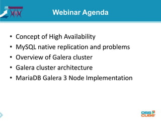 Webinar Agenda
• Concept of High Availability
• MySQL native replication and problems
• Overview of Galera cluster
• Galera cluster architecture
• MariaDB Galera 3 Node Implementation
 