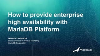 How to provide enterprise
high availability with
MariaDB Platform
SHANE K JOHNSON
Senior Director of Product Marketing
MariaDB Corporation
 