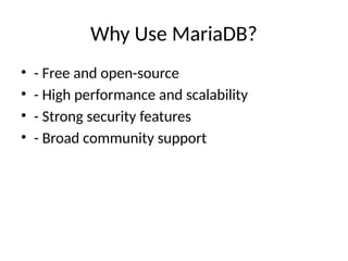Why Use MariaDB?
• - Free and open-source
• - High performance and scalability
• - Strong security features
• - Broad community support
 